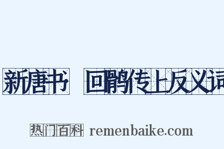 新唐书·回鹘传上反义词是什么意思的图片